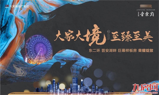 登场即层峰！大东海·晋棠府巨幕样板房，即将荣耀绽放！——九房网