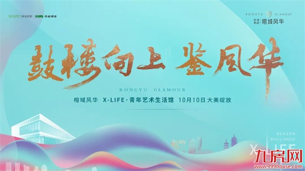10全10美|新城卓越·榕域风华X-Life青年艺术生活馆大美绽放！——九房网