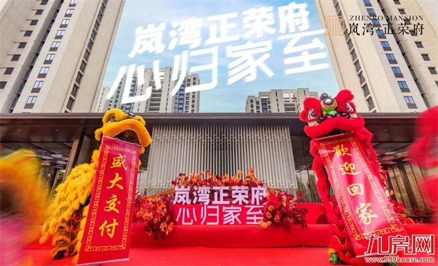 荣归府门|岚湾正荣府盛大交付，臻启风雅人居——九房网